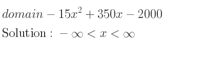 The domain of-15x^2+350x-2000 is -infinity <x<infinity